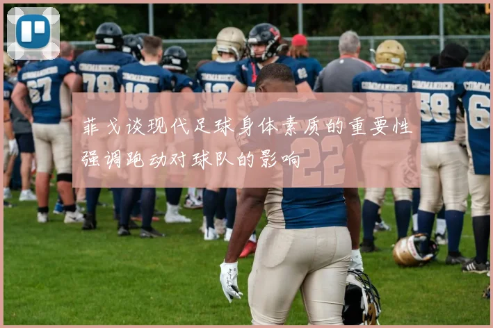 菲戈谈现代足球身体素质的重要性强调跑动对球队的影响
