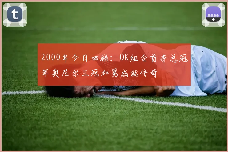 2000年今日回顾：OK组合首夺总冠军奥尼尔三冠加冕成就传奇
