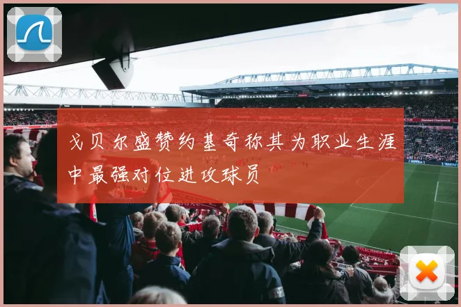 戈贝尔盛赞约基奇称其为职业生涯中最强对位进攻球员