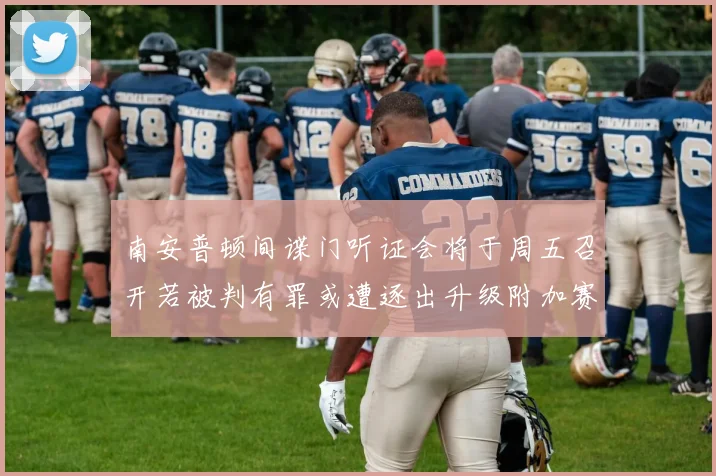 南安普顿间谍门听证会将于周五召开若被判有罪或遭逐出升级附加赛