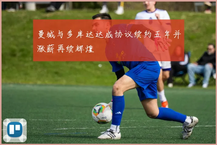 曼城与多库达达成协议续约五年并涨薪再续辉煌