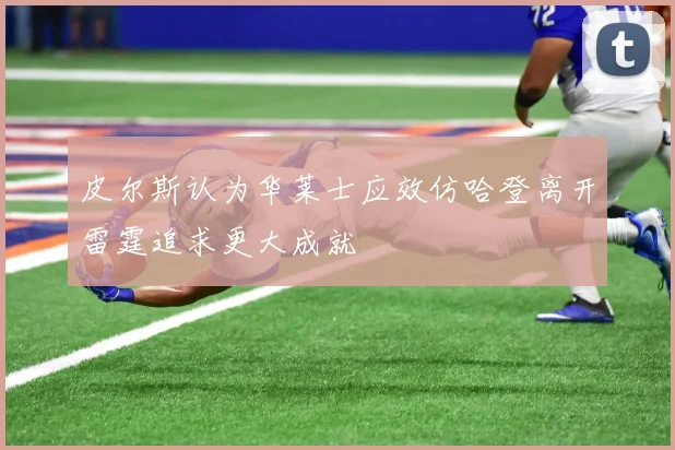 皮尔斯认为华莱士应效仿哈登离开雷霆追求更大成就