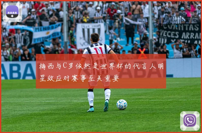 梅西与C罗依然是世界杯的代言人明星效应对赛事至关重要