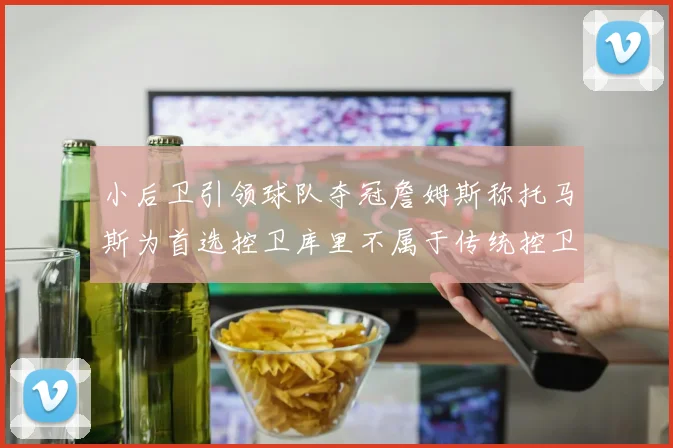 小后卫引领球队夺冠詹姆斯称托马斯为首选控卫库里不属于传统控卫类型