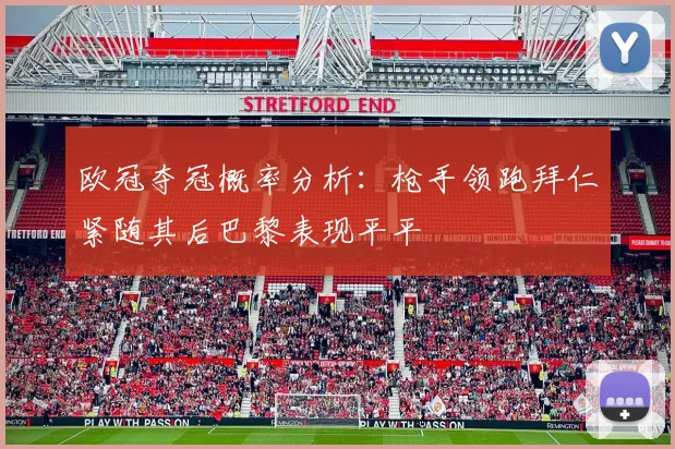 欧冠夺冠概率分析：枪手领跑拜仁紧随其后巴黎表现平平