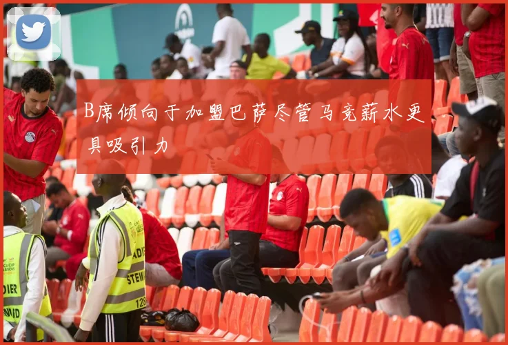 B席倾向于加盟巴萨尽管马竞薪水更具吸引力