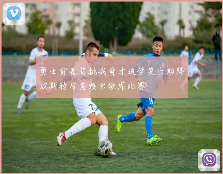 勇士背靠背挑战奇才追梦复出助阵波斯特与克赖尔缺席比赛
